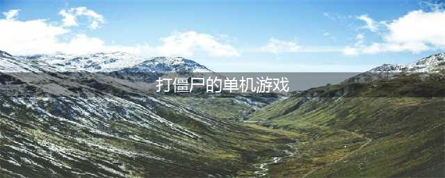 单机打僵尸游戏合集 单机横屏打僵尸的一款老手游叫什么2022(打僵尸的单机游戏)