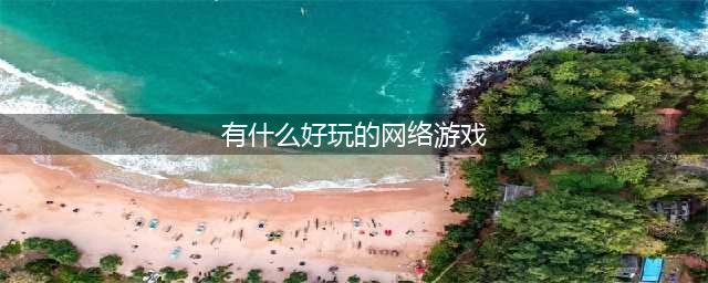 好玩的网游排行榜2021前十名 有趣的网络游戏大全(有什么好玩的网络游戏)