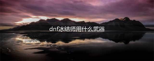 《DNF》110级机械战神冰结师毕业装备推荐(dnf冰结师用什么武器)