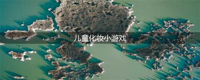 最值得下载的儿童化妆游戏top5分享 儿童化妆游戏有哪些2022(儿童化妆小游戏)