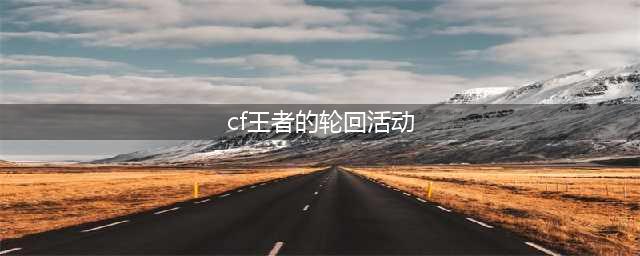 《CF》2021王者轮回限时复刻版活动怎么样 王者轮回限时复刻版活动介绍(cf王者的轮回活动)