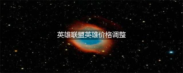 英雄联盟国服皮肤涨价价格表 最新商品价格调整一览(英雄联盟英雄价格调整)