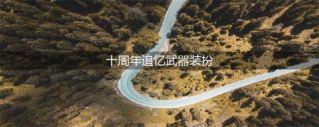 dnf十周年追忆武器装扮外观一览 dnf十周年武器装扮外观属性(十周年追忆武器装扮)