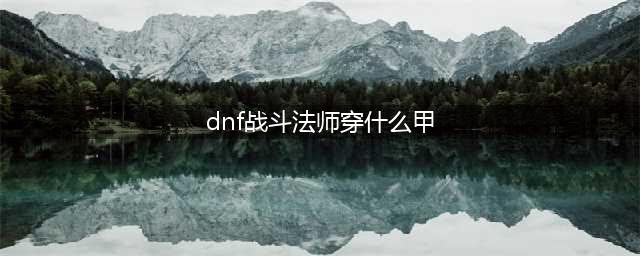 《DNF》100级战斗法师SS装备怎么搭配 战斗法师SS装备搭配推荐(dnf战斗法师穿什么甲)