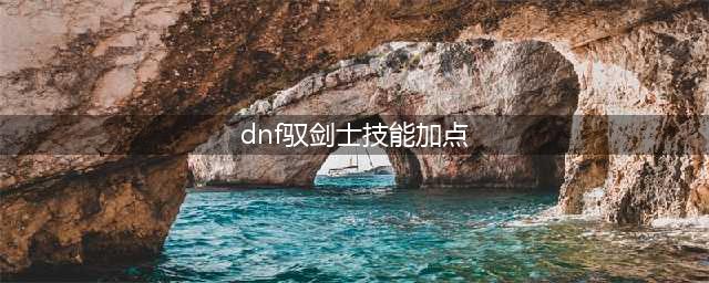 《DNF》极诣驭剑士技能加点怎么选择 极诣驭剑士技能加点分享(dnf驭剑士技能加点)