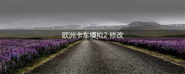 《欧洲卡车模拟2》修改器怎么用 修改器存档下载及使用教程(欧洲卡车模拟2 修改)