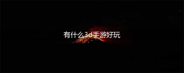 3D手游排行榜前十名2022 3D手游排行榜前十名推荐(有什么3d手游好玩)