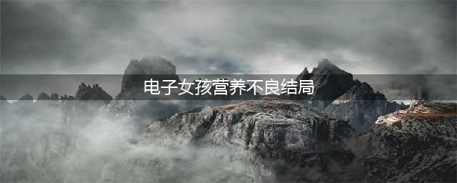 《奇妙电子女孩》营养不良不吃饭结局是什么 结局剧情介绍(电子女孩营养不良结局)