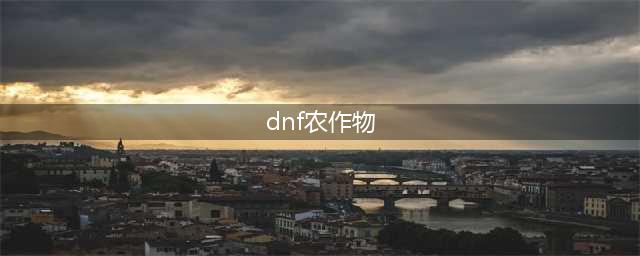 《DNF》丰收的季节活动农作物奖励大全介绍(dnf农作物)