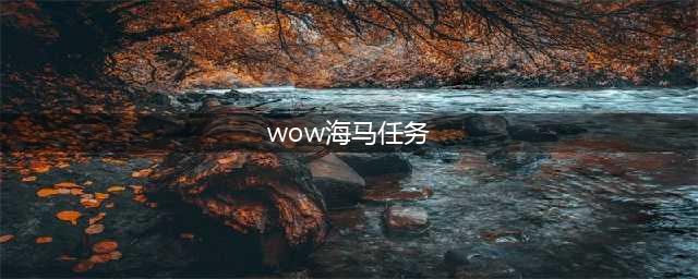 《魔兽世界》8.2海马坐骑怎么获得 海马坐骑获得方法(wow海马任务)