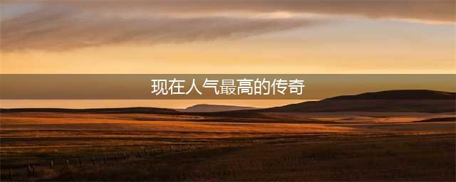 人气最高的传奇手游排行2021 人气传奇手游前十名推荐(现在人气最高的传奇)