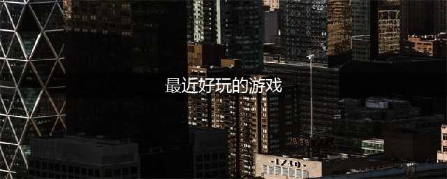 最近有什么单机游戏好玩的2021 近期火爆的单机游戏合集推荐(最近好玩的游戏)