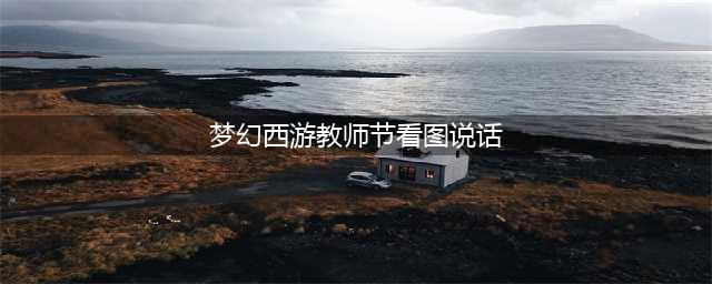 《梦幻西游》教师节活动看图说话答题答案介绍 教师节活动看图说话答题答案是什么(梦幻西游教师节看图说话)