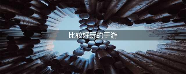 比较好玩的手游良心推荐2022 最新比较好玩的手游推荐(比较好玩的手游)