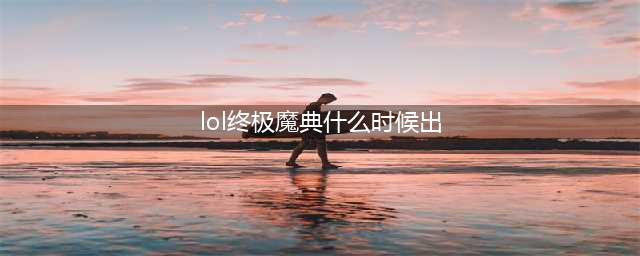 《英雄联盟》终极魔典11月什么时候开放 LOL终极魔典回归时间一览(lol终极魔典什么时候出)