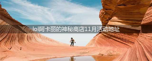 《lol》11月阿卡丽的神秘商店在哪 11月阿卡丽神秘商店地址入口(lol阿卡丽的神秘商店11月活动地址)