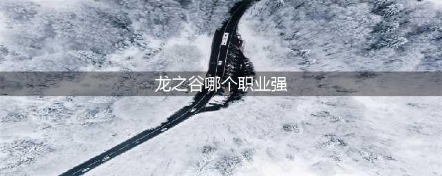 《龙之谷2》最强职业选哪个 最强职业推荐(龙之谷哪个职业强)