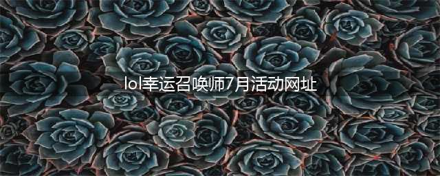 lol幸运召唤师7月官方网址 2021幸运召唤师活动入口(lol幸运召唤师7月活动网址)