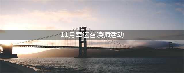 《LOL》幸运召唤师11月活动地址 11月幸运召唤师活动开放时间(11月幸运召唤师活动)
