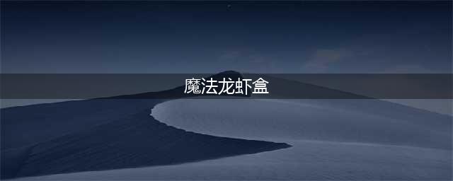 《魔兽世界》什么鱼群出钳子先生的魔法龙虾盒 获得方式一览(魔法龙虾盒)