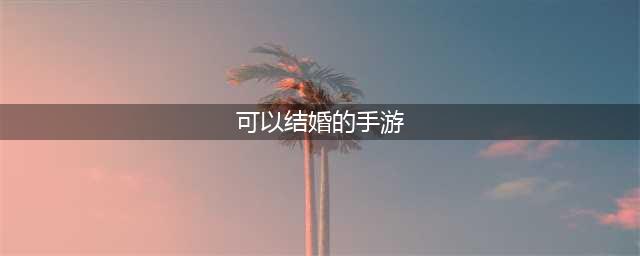 能结婚的网游手游排行榜前十名2021 甜蜜结婚游戏推荐(可以结婚的手游)