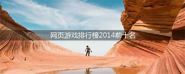 网页游戏大全排名排行榜前十名推荐2021 十款好玩的网页游戏(网页游戏排行榜2014前十名)