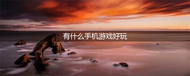 手机最好玩的游戏排行榜2021前十名 最热门的手机游戏有哪些(有什么手机游戏好玩)