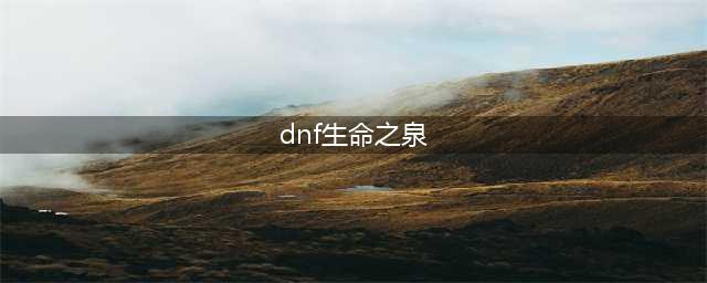 《dnf》怎么获取生命之泉 生命之泉获取攻略(dnf生命之泉)