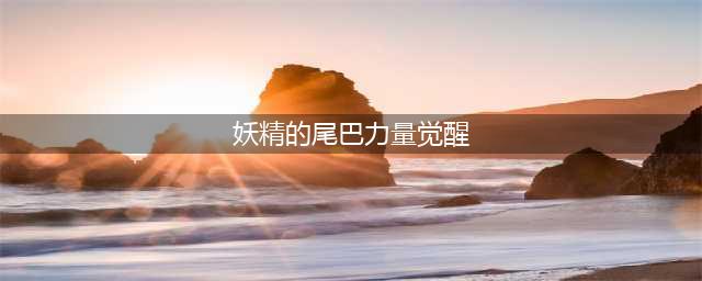 《妖精的尾巴力量觉醒》新手攻略 新手玩法技巧教学(妖精的尾巴力量觉醒)