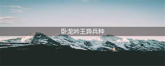 《卧龙吟2》兵种搭配选择推荐 兵种怎么搭配(卧龙吟王异兵种)
