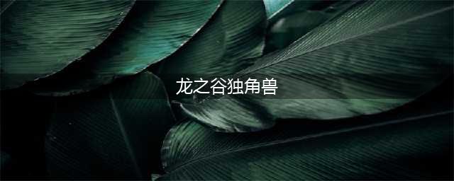 《龙之谷手游》独角兽怎么抽 独角兽获取方法详解(龙之谷独角兽)