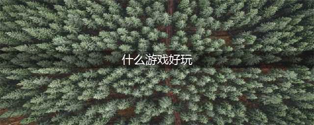 2022什么游戏最好玩排名榜 最好玩的手游有哪些(什么游戏好玩)