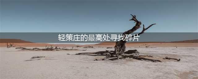 轻策庄最高处寻找碎片点亮顺序(轻策庄的最高处寻找碎片)