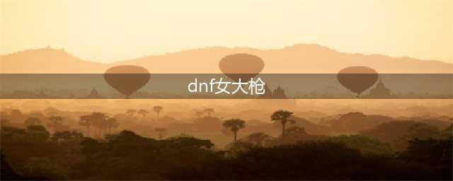 《DNF》女大枪技能加点推荐 女大枪怎么玩(dnf女大枪)