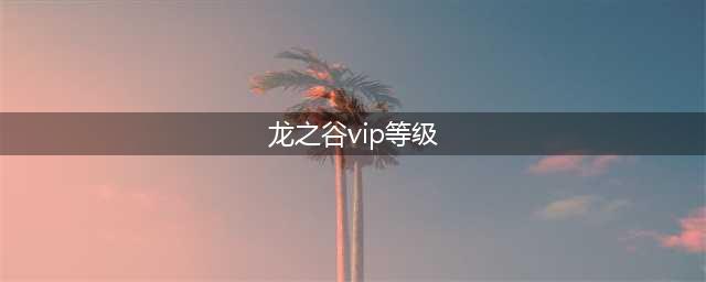 《龙之谷2手游》vip特权要充多少钱 vip特权氪金表一览(龙之谷vip等级)