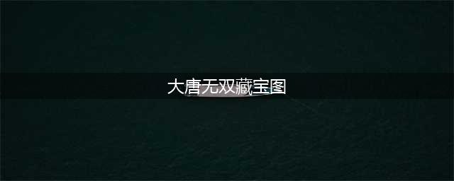 大唐无双零挖宝活动流程图文解析(大唐无双藏宝图)