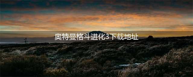 奥特曼格斗进化三免费下载无广告2022 奥特曼格斗进化三下载地址(奥特曼格斗进化3下载地址)