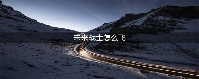 《QQ飞车》未来战士怎么获得 未来战士获得方法(未来战士怎么飞)