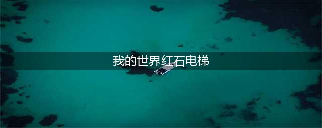 《我的世界》怎么做电梯 电梯制作方法教程(我的世界红石电梯)
