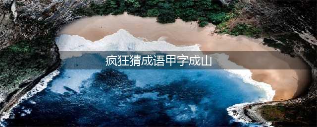 《疯狂猜成语》一堆甲字是什么成语答案介绍(疯狂猜成语甲字成山)