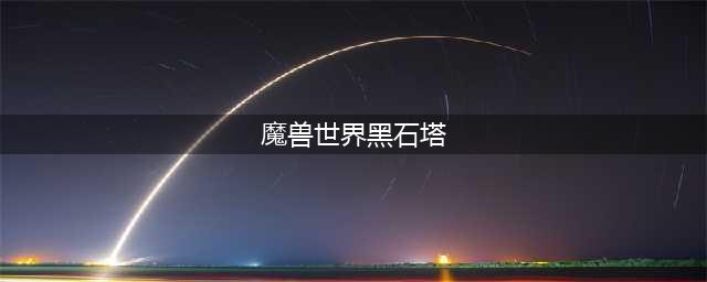 《魔兽世界怀旧服》黑石塔副本怎么打 黑石塔副本打法攻略(魔兽世界黑石塔)