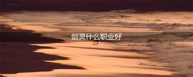 《剑灵》PVP玩什么职业好 2020PVP职业选择推荐(剑灵什么职业好)