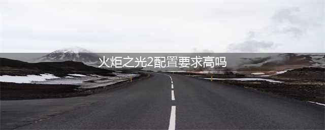 《火炬之光3》配置要求是什么 最低配置要求介绍(火炬之光2配置要求高吗)