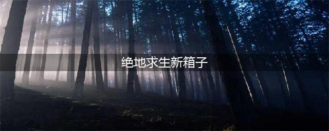 《绝地求生》PUBG幸运宝箱获取活动玩法攻略 幸运宝箱领取教程(绝地求生新箱子)