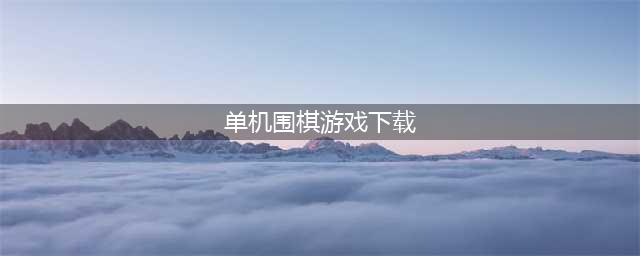 棋类游戏合集单机版下载大全2021 最全好玩的棋类游戏合集单机版盘点(单机围棋游戏下载)