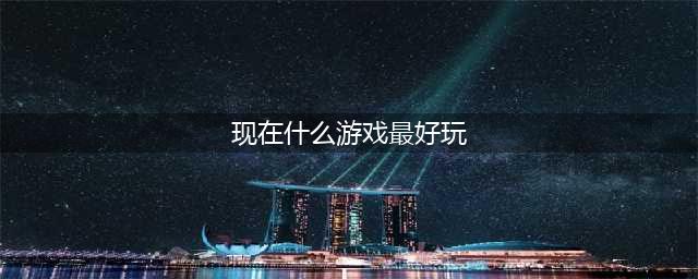 有什么好玩的游戏手机游戏推荐2021 十大必玩手游排行榜合集(现在什么游戏最好玩)