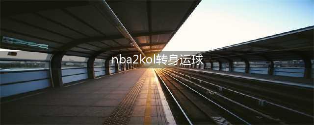 《NBA2KOL》怎么转生身 转身过人技巧教学解析(nba2kol转身运球)