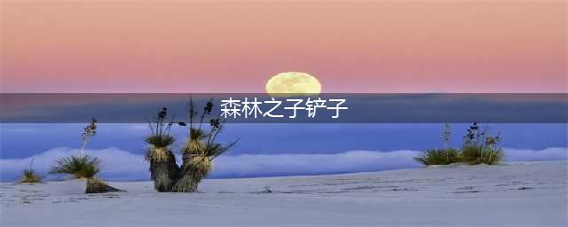 森林之子铲子在哪 森林之子铲子获取位置详解