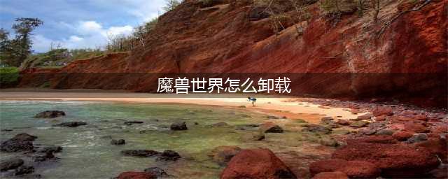 《魔兽世界》怎么卸载 卸载方法介绍