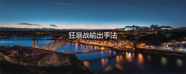 《魔兽世界》怀旧服WLK狂暴战输出手法详解